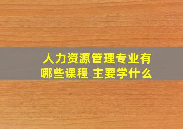 人力资源管理专业有哪些课程 主要学什么